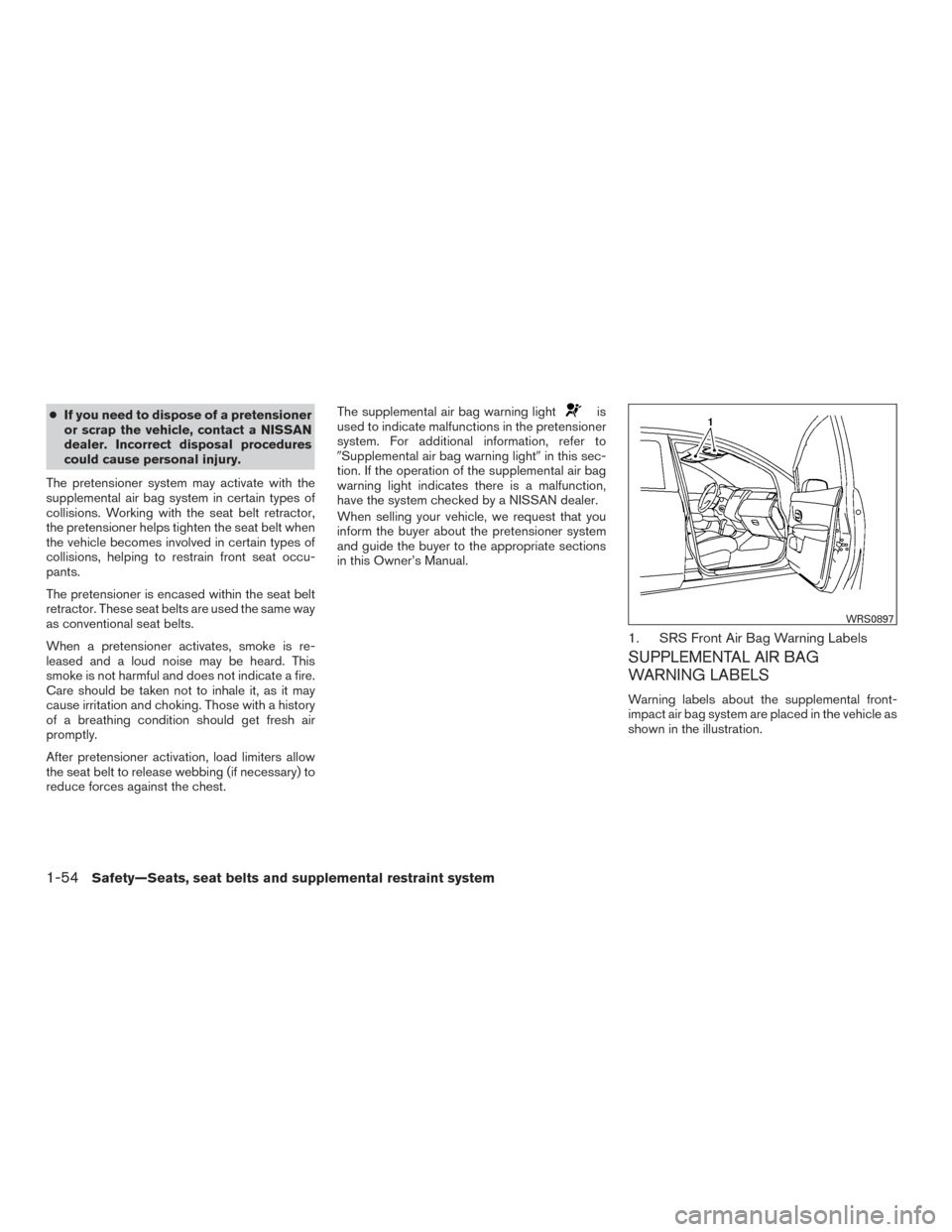 NISSAN SENTRA 2015 B17 / 7.G Manual PDF ●If you need to dispose of a pretensioner
or scrap the vehicle, contact a NISSAN
dealer. Incorrect disposal procedures
could cause personal injury.
The pretensioner system may activate with the
supp