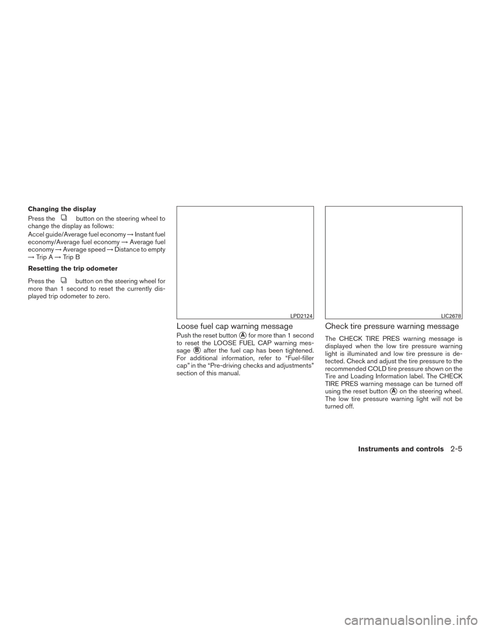 NISSAN SENTRA 2015 B17 / 7.G Manual PDF Changing the display
Press the
button on the steering wheel to
change the display as follows:
Accel guide/Average fuel economy →Instant fuel
economy/Average fuel economy →Average fuel
economy →A