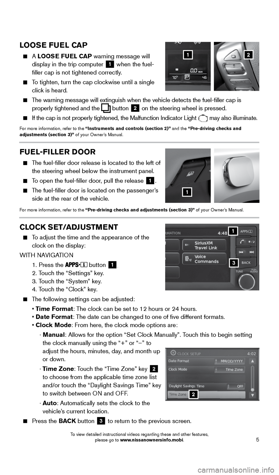 NISSAN SENTRA 2015 B17 / 7.G Quick Reference Guide 5
LOOSE FUEL CAP
    A LOOSE FUEL CAP warning message will 
display in the trip computer  
1 when the fuel-
filler cap is not tightened correctly.
 
    To tighten, turn the cap clockwise until a sing