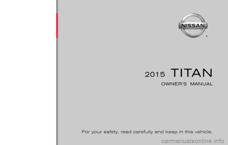 NISSAN TITAN 2015 1.G Owners Manual ®
2015  TITAN
OWNER’S  MANUAL
For your safety, read carefully and keep in this vehicle.
2015  NISSAN TITAN A60-D
A60-D
 Printing : May 2015 (21)
 Publication  No.: OM1E 0A60U0 Printed  in  U.S.A.OM