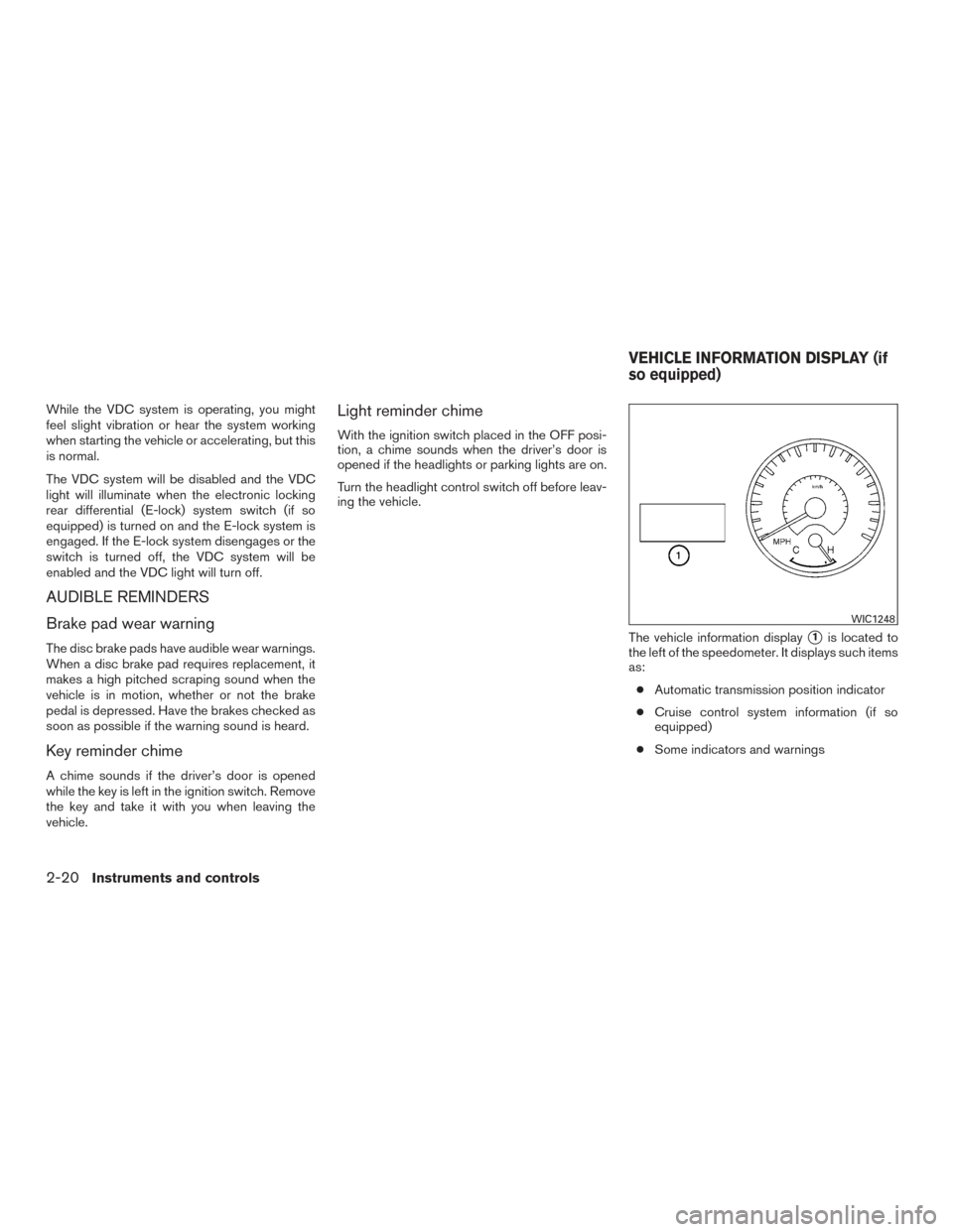 NISSAN TITAN 2015 1.G Owners Manual While the VDC system is operating, you might
feel slight vibration or hear the system working
when starting the vehicle or accelerating, but this
is normal.
The VDC system will be disabled and the VDC