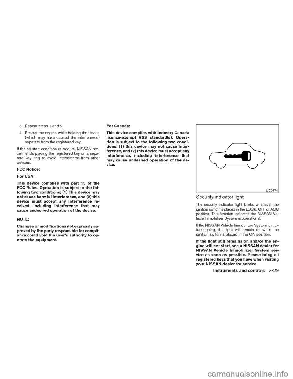 NISSAN TITAN 2015 1.G Owners Manual 3. Repeat steps 1 and 2.
4. Restart the engine while holding the device(which may have caused the interference)
separate from the registered key.
If the no start condition re-occurs, NISSAN rec-
ommen