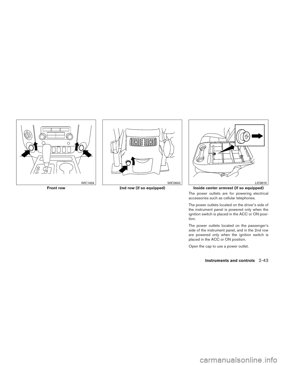 NISSAN TITAN 2015 1.G Owners Manual The power outlets are for powering electrical
accessories such as cellular telephones.
The power outlets located on the driver’s side of
the instrument panel is powered only when the
ignition switch