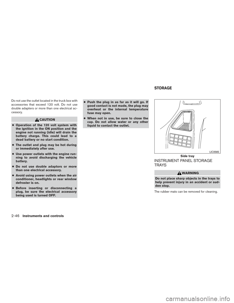 NISSAN TITAN 2015 1.G Owners Manual Do not use the outlet located in the truck box with
accessories that exceed 120 volt. Do not use
double adapters or more than one electrical ac-
cessory.
CAUTION
●Operation of the 120 volt system wi