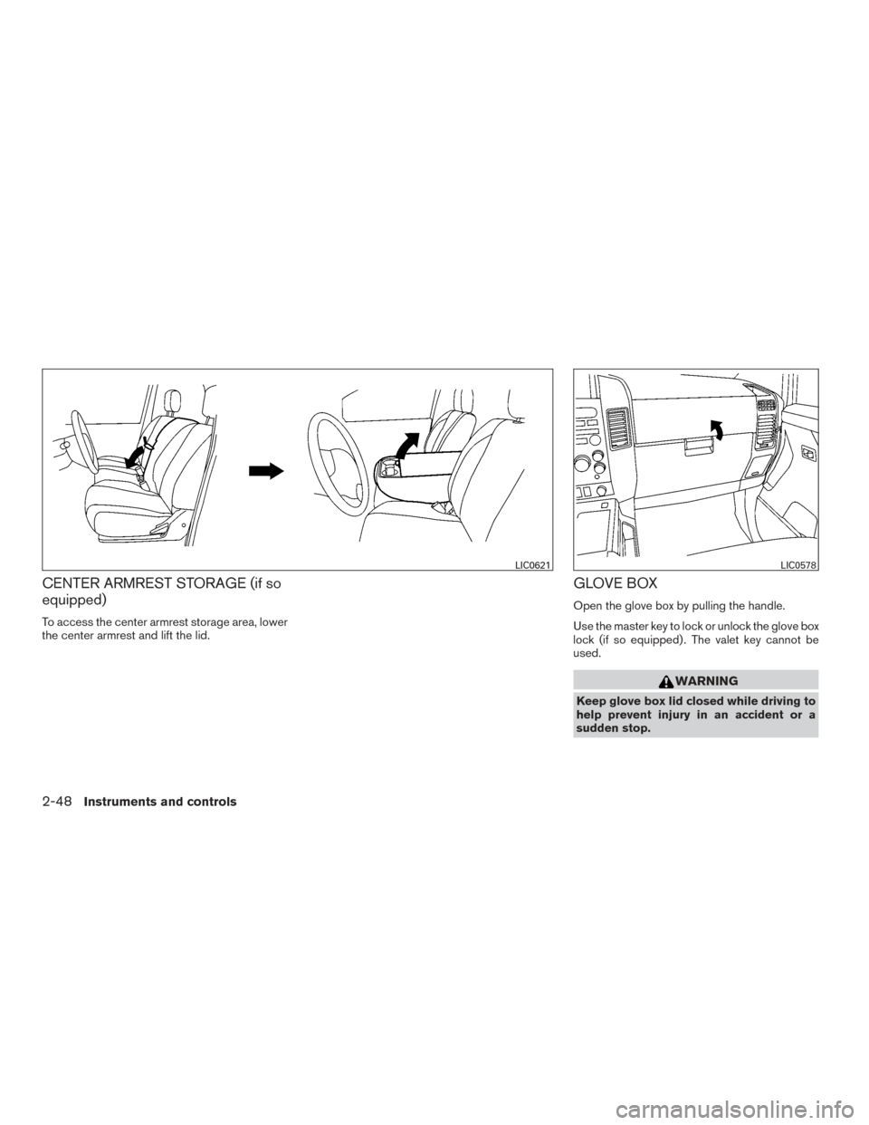 NISSAN TITAN 2015 1.G Service Manual CENTER ARMREST STORAGE (if so
equipped)
To access the center armrest storage area, lower
the center armrest and lift the lid.
GLOVE BOX
Open the glove box by pulling the handle.
Use the master key to 