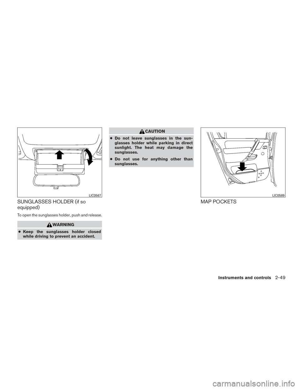 NISSAN TITAN 2015 1.G Owners Manual SUNGLASSES HOLDER (if so
equipped)
To open the sunglasses holder, push and release.
WARNING
●Keep the sunglasses holder closed
while driving to prevent an accident.
CAUTION
● Do not leave sunglass
