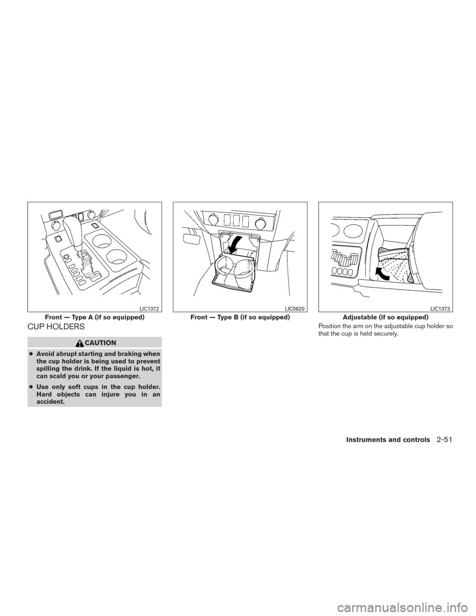 NISSAN TITAN 2015 1.G Owners Manual CUP HOLDERS
CAUTION
●Avoid abrupt starting and braking when
the cup holder is being used to prevent
spilling the drink. If the liquid is hot, it
can scald you or your passenger.
● Use only soft cu