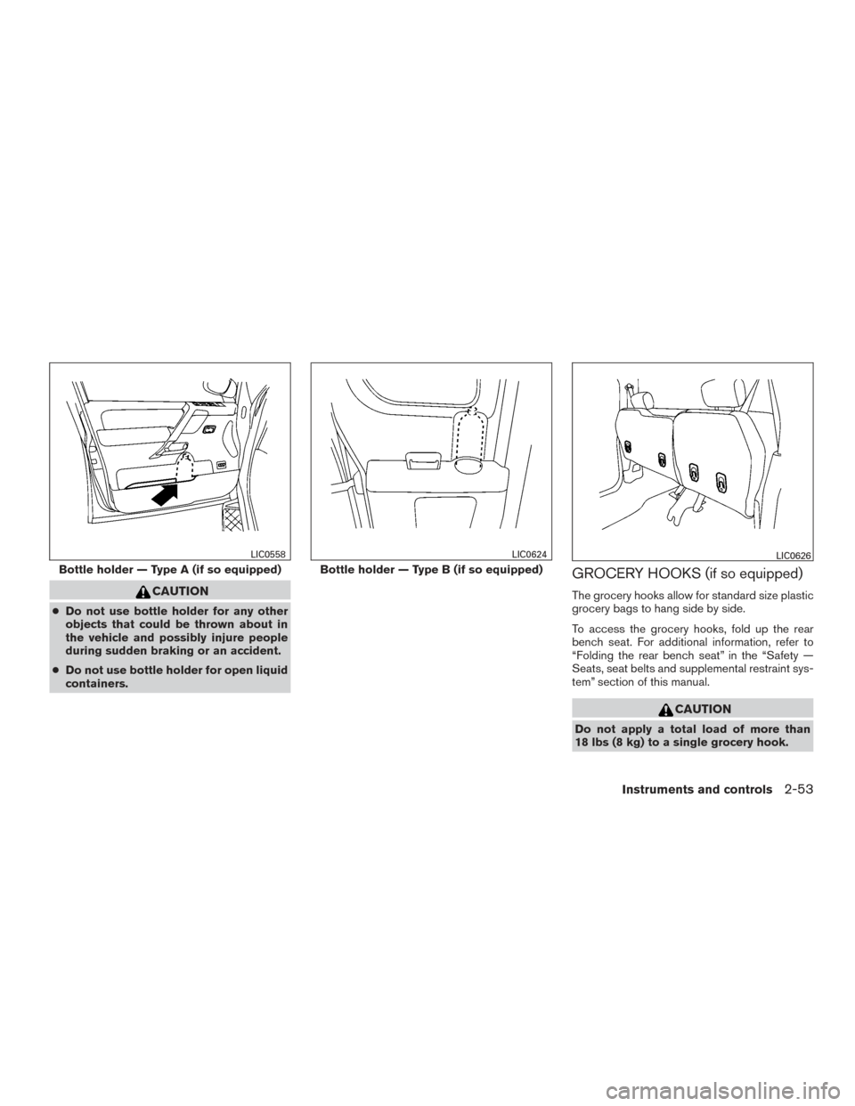 NISSAN TITAN 2015 1.G Owners Manual CAUTION
●Do not use bottle holder for any other
objects that could be thrown about in
the vehicle and possibly injure people
during sudden braking or an accident.
● Do not use bottle holder for op