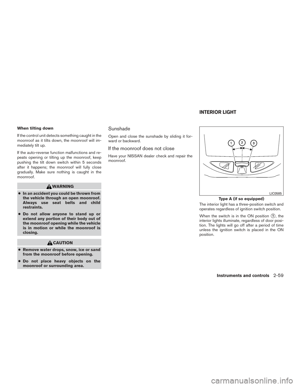 NISSAN TITAN 2015 1.G Service Manual When tilting down
If the control unit detects something caught in the
moonroof as it tilts down, the moonroof will im-
mediately tilt up.
If the auto-reverse function malfunctions and re-
peats openin