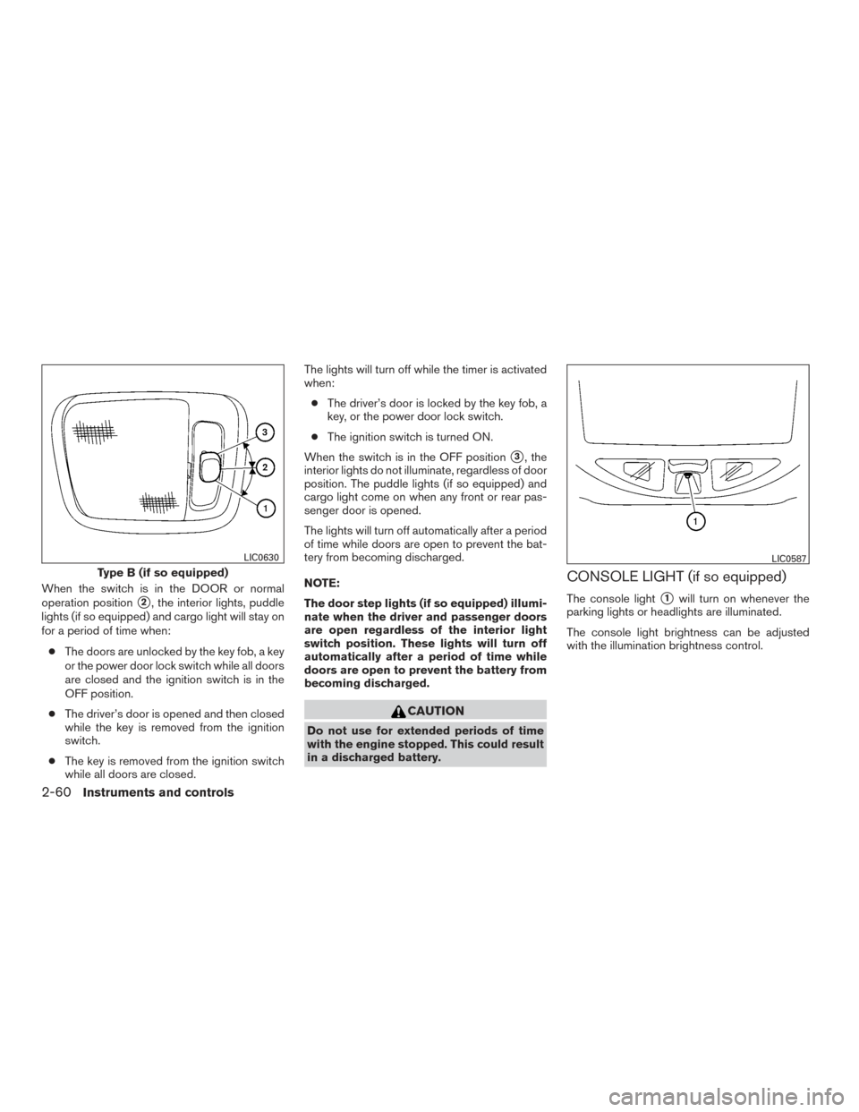 NISSAN TITAN 2015 1.G Owners Manual When the switch is in the DOOR or normal
operation position
2, the interior lights, puddle
lights (if so equipped) and cargo light will stay on
for a period of time when:
● The doors are unlocked b