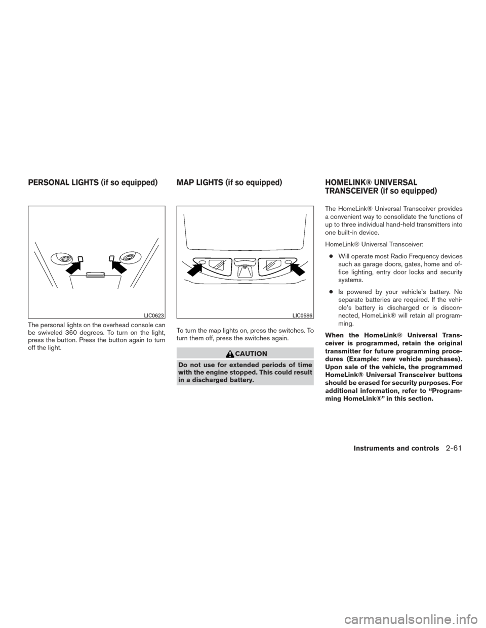 NISSAN TITAN 2015 1.G Service Manual The personal lights on the overhead console can
be swiveled 360 degrees. To turn on the light,
press the button. Press the button again to turn
off the light.To turn the map lights on, press the switc