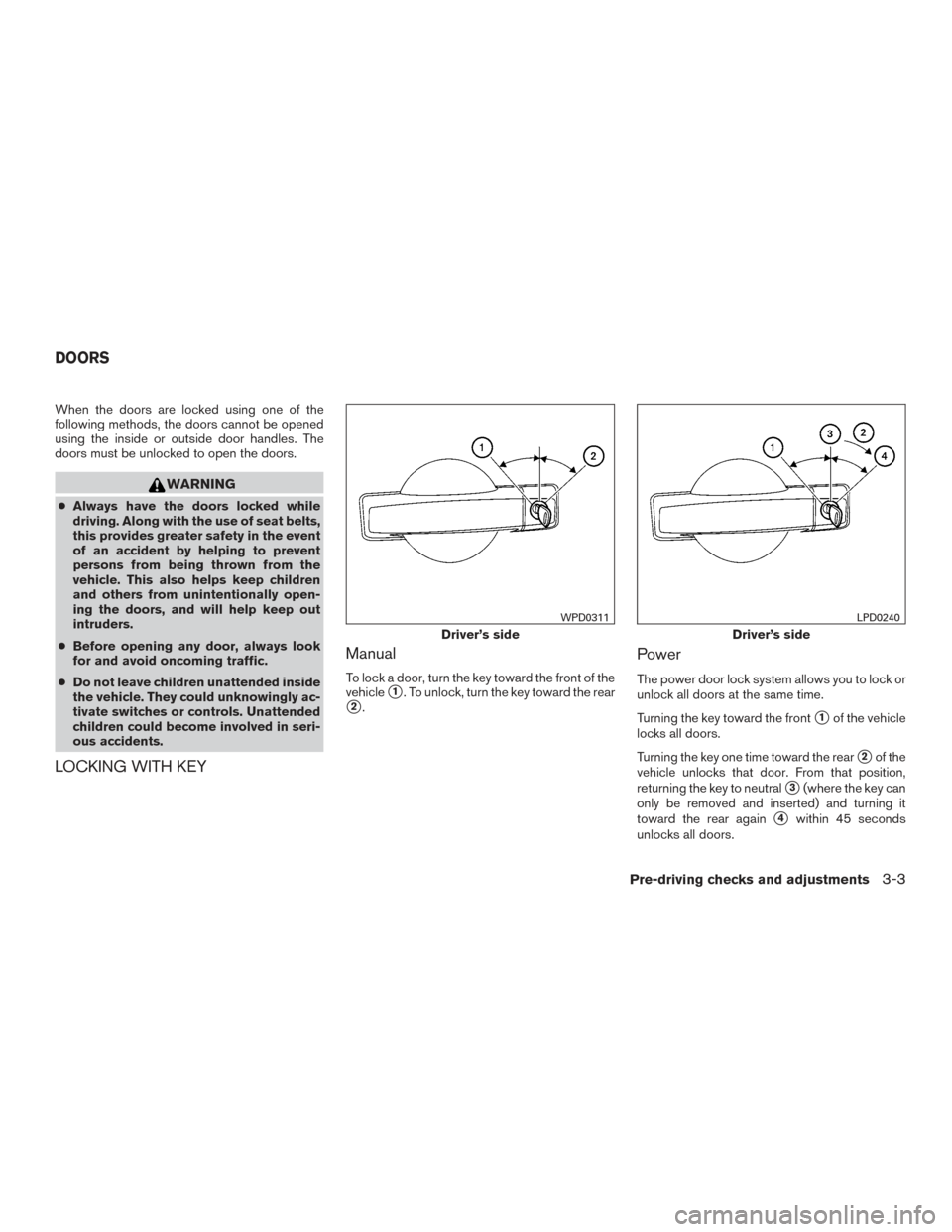 NISSAN TITAN 2015 1.G User Guide When the doors are locked using one of the
following methods, the doors cannot be opened
using the inside or outside door handles. The
doors must be unlocked to open the doors.
WARNING
●Always have 