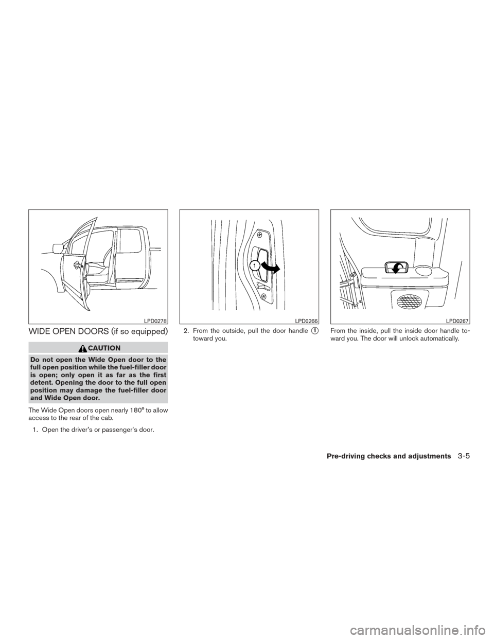 NISSAN TITAN 2015 1.G Owners Manual WIDE OPEN DOORS (if so equipped)
CAUTION
Do not open the Wide Open door to the
full open position while the fuel-filler door
is open; only open it as far as the first
detent. Opening the door to the f NISSAN TITAN 2015 1.G Owners Manual WIDE OPEN DOORS (if so equipped)
CAUTION
Do not open the Wide Open door to the
full open position while the fuel-filler door
is open; only open it as far as the first
detent. Opening the door to the f