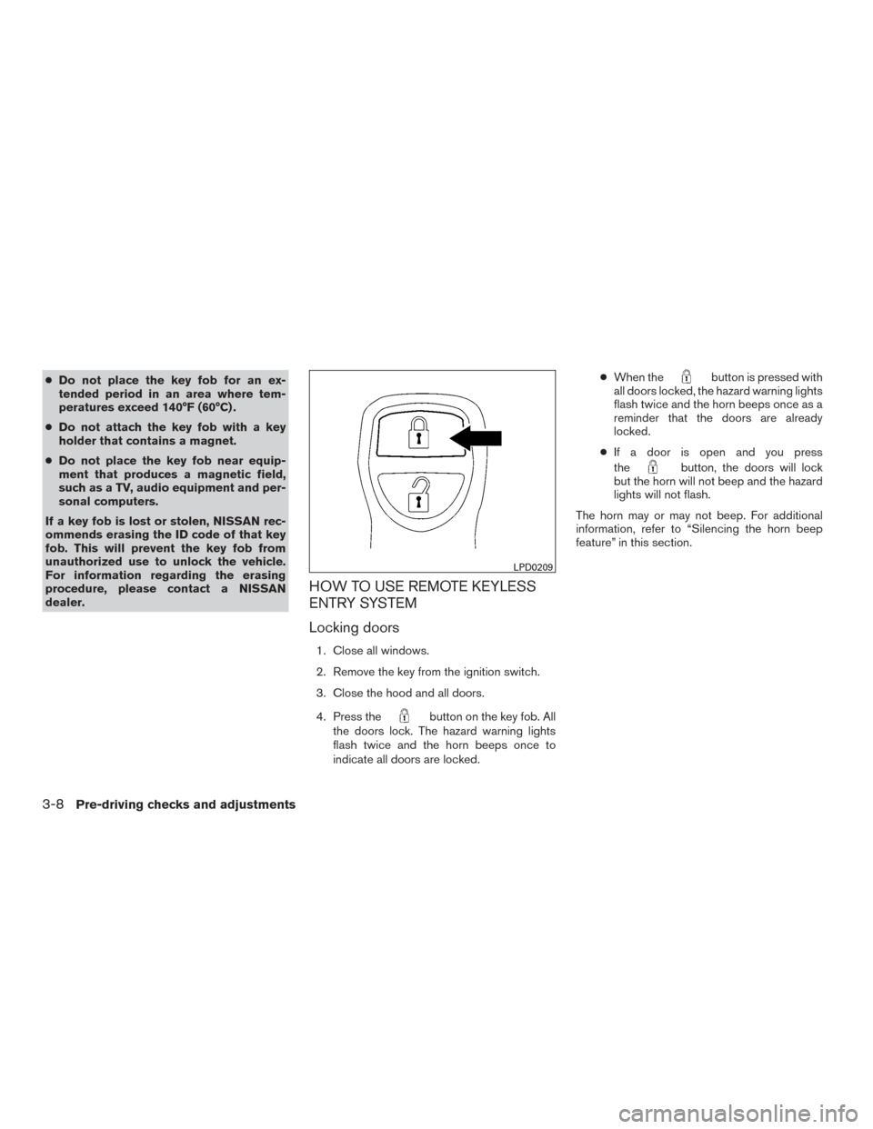 NISSAN TITAN 2015 1.G Owners Manual ●Do not place the key fob for an ex-
tended period in an area where tem-
peratures exceed 140°F (60°C) .
● Do not attach the key fob with a key
holder that contains a magnet.
● Do not place th