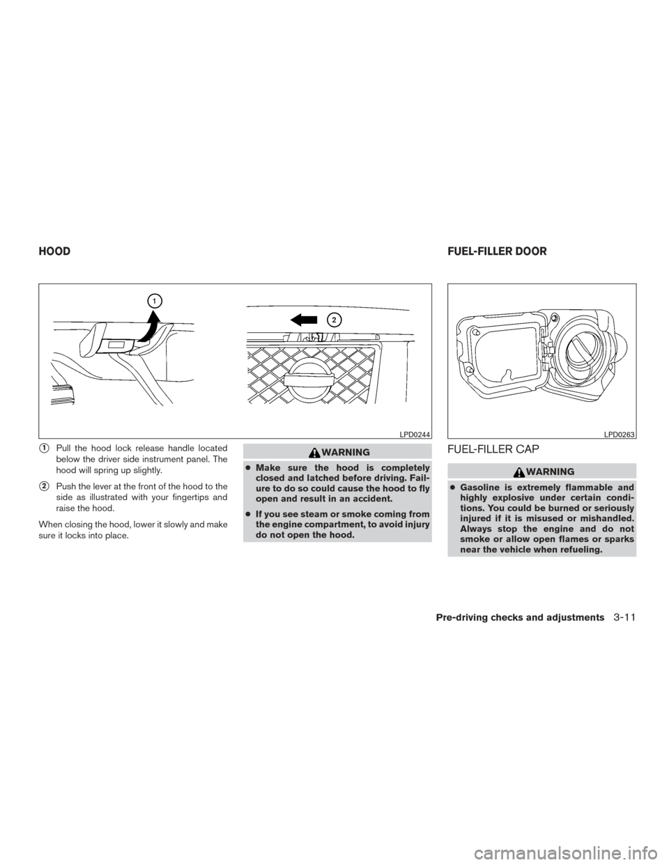 NISSAN TITAN 2015 1.G Owners Manual 1Pull the hood lock release handle located
below the driver side instrument panel. The
hood will spring up slightly.
2Push the lever at the front of the hood to the
side as illustrated with your fin