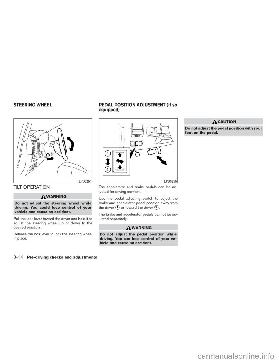 NISSAN TITAN 2015 1.G User Guide TILT OPERATION
WARNING
Do not adjust the steering wheel while
driving. You could lose control of your
vehicle and cause an accident.
Pull the lock lever toward the driver and hold it to
adjust the ste