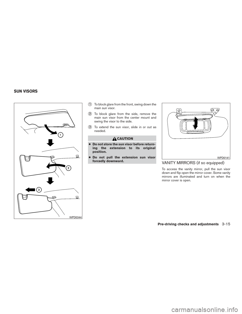 NISSAN TITAN 2015 1.G Owners Manual 1To block glare from the front, swing down the
main sun visor.
2To block glare from the side, remove the
main sun visor from the center mount and
swing the visor to the side.
3To extend the sun vis