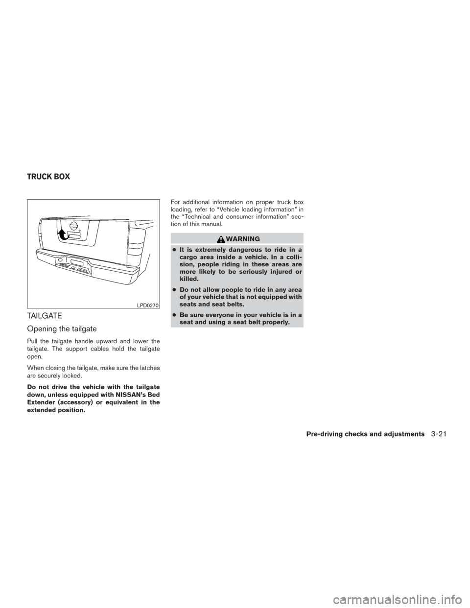 NISSAN TITAN 2015 1.G User Guide TAILGATE
Opening the tailgate
Pull the tailgate handle upward and lower the
tailgate. The support cables hold the tailgate
open.
When closing the tailgate, make sure the latches
are securely locked.
D