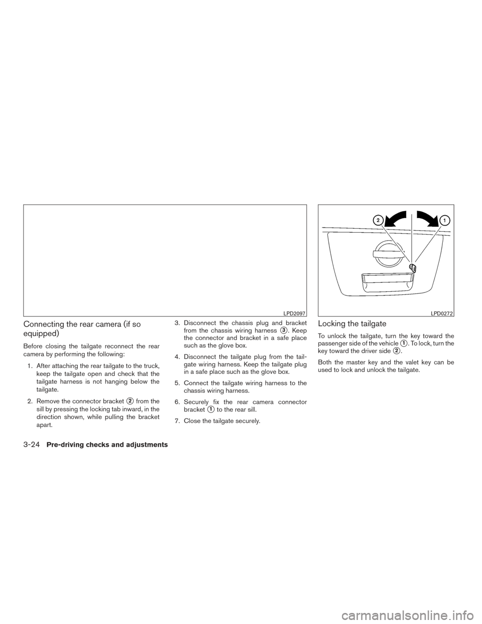 NISSAN TITAN 2015 1.G Owners Manual Connecting the rear camera (if so
equipped)
Before closing the tailgate reconnect the rear
camera by performing the following:1. After attaching the rear tailgate to the truck, keep the tailgate open 