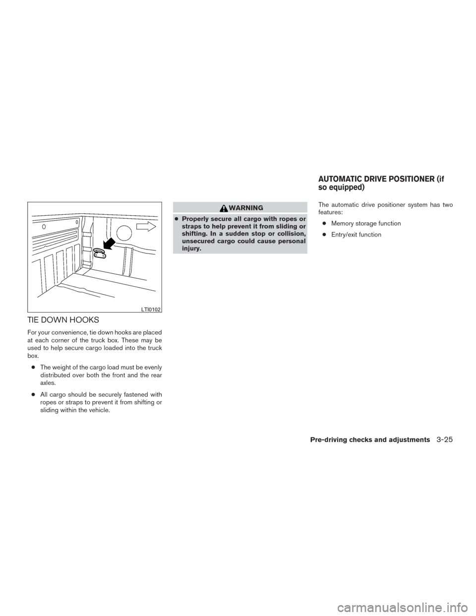 NISSAN TITAN 2015 1.G Owners Manual TIE DOWN HOOKS
For your convenience, tie down hooks are placed
at each corner of the truck box. These may be
used to help secure cargo loaded into the truck
box.● The weight of the cargo load must b