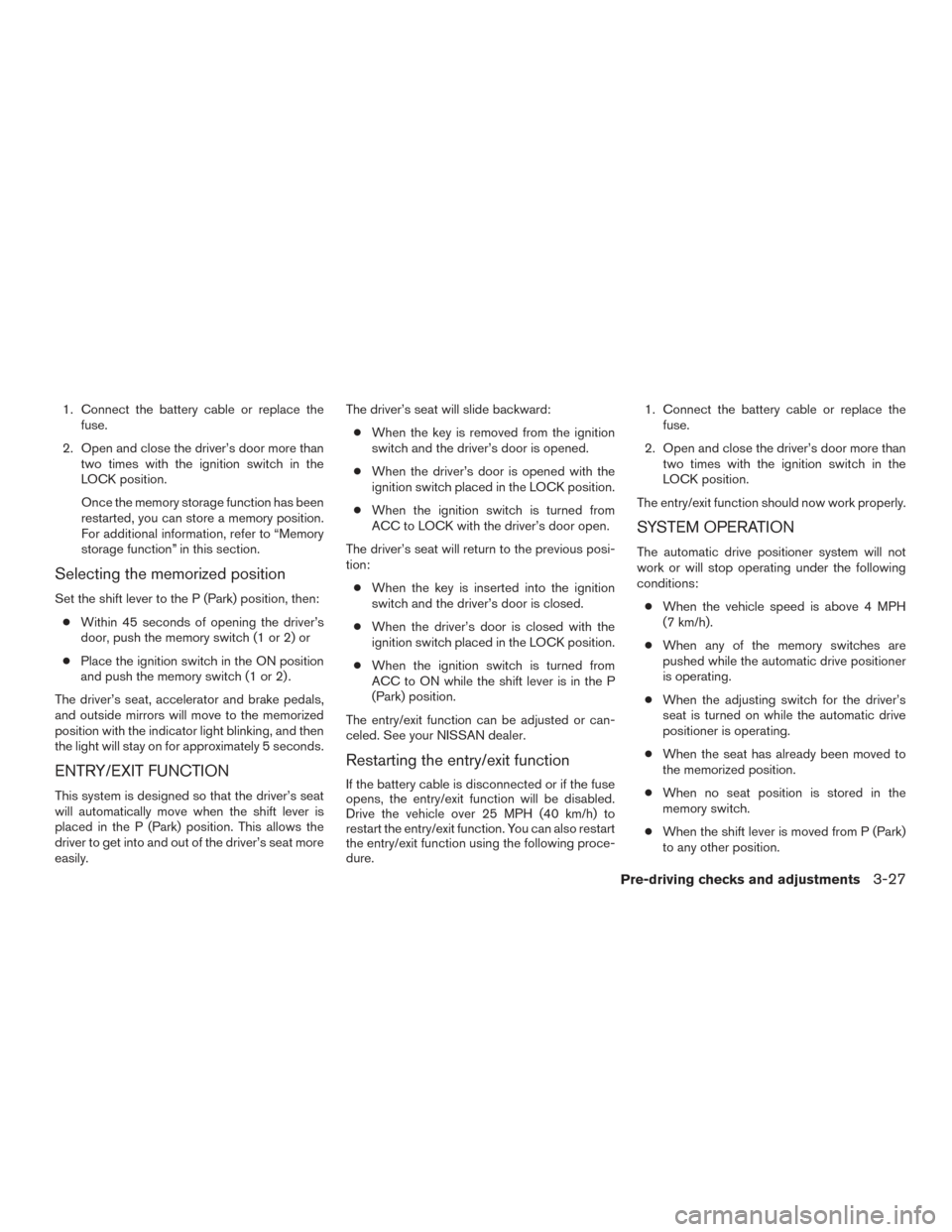 NISSAN TITAN 2015 1.G User Guide 1. Connect the battery cable or replace thefuse.
2. Open and close the driver’s door more than two times with the ignition switch in the
LOCK position.
Once the memory storage function has been
rest