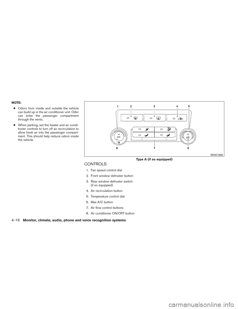 NISSAN TITAN 2015 1.G User Guide NOTE:● Odors from inside and outside the vehicle
can build up in the air conditioner unit. Odor
can enter the passenger compartment
through the vents.
● When parking, set the heater and air condi-