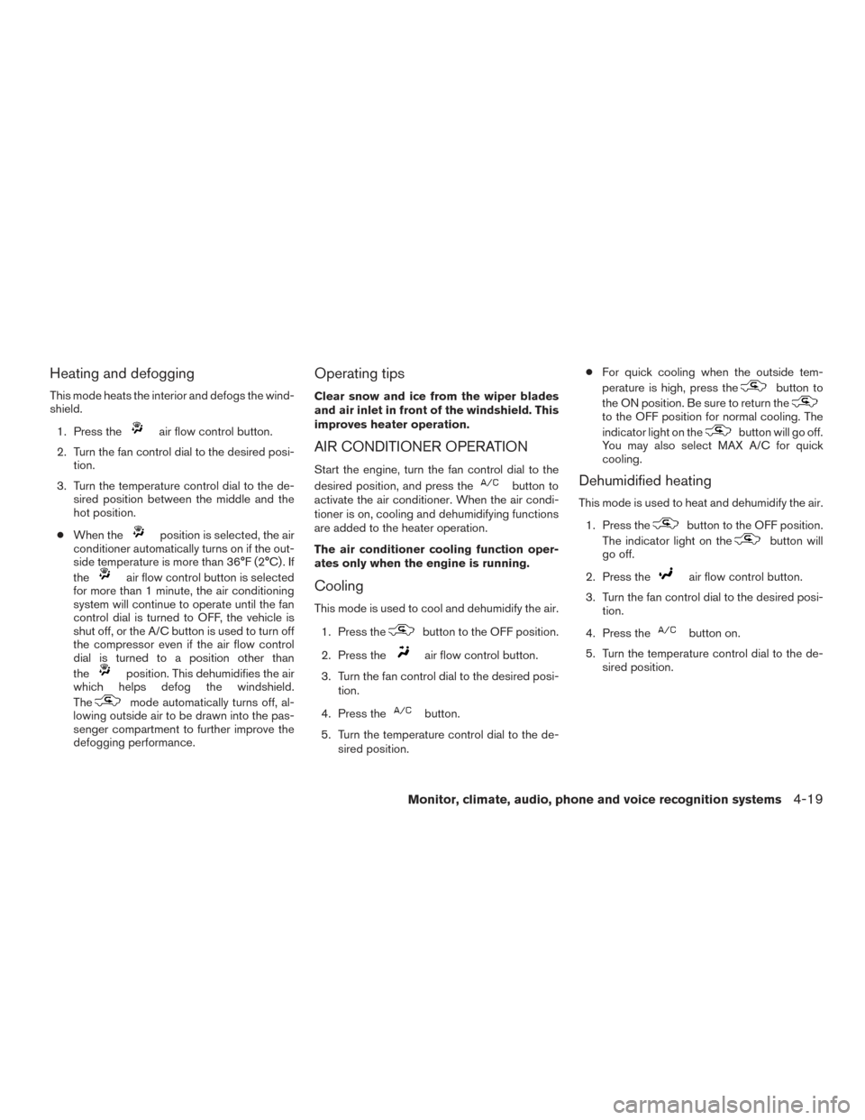 NISSAN TITAN 2015 1.G User Guide Heating and defogging
This mode heats the interior and defogs the wind-
shield.1. Press the
air flow control button.
2. Turn the fan control dial to the desired posi- tion.
3. Turn the temperature con