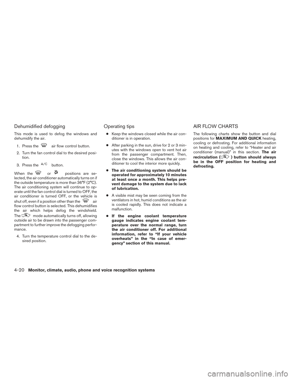 NISSAN TITAN 2015 1.G User Guide Dehumidified defogging
This mode is used to defog the windows and
dehumidify the air.1. Press the
air flow control button.
2. Turn the fan control dial to the desired posi- tion.
3. Press the
button.

