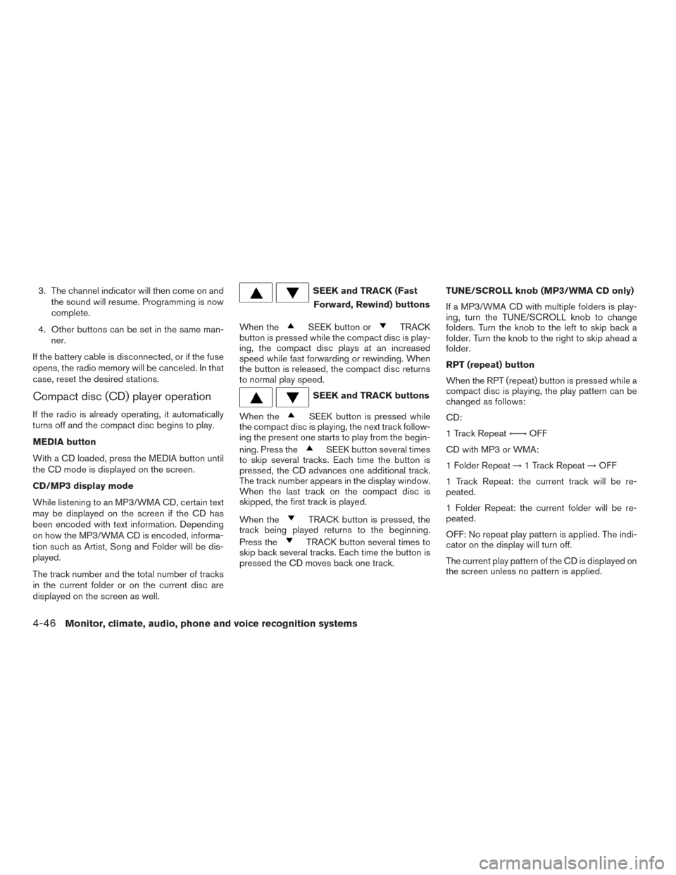 NISSAN TITAN 2015 1.G Owners Manual 3. The channel indicator will then come on andthe sound will resume. Programming is now
complete.
4. Other buttons can be set in the same man- ner.
If the battery cable is disconnected, or if the fuse