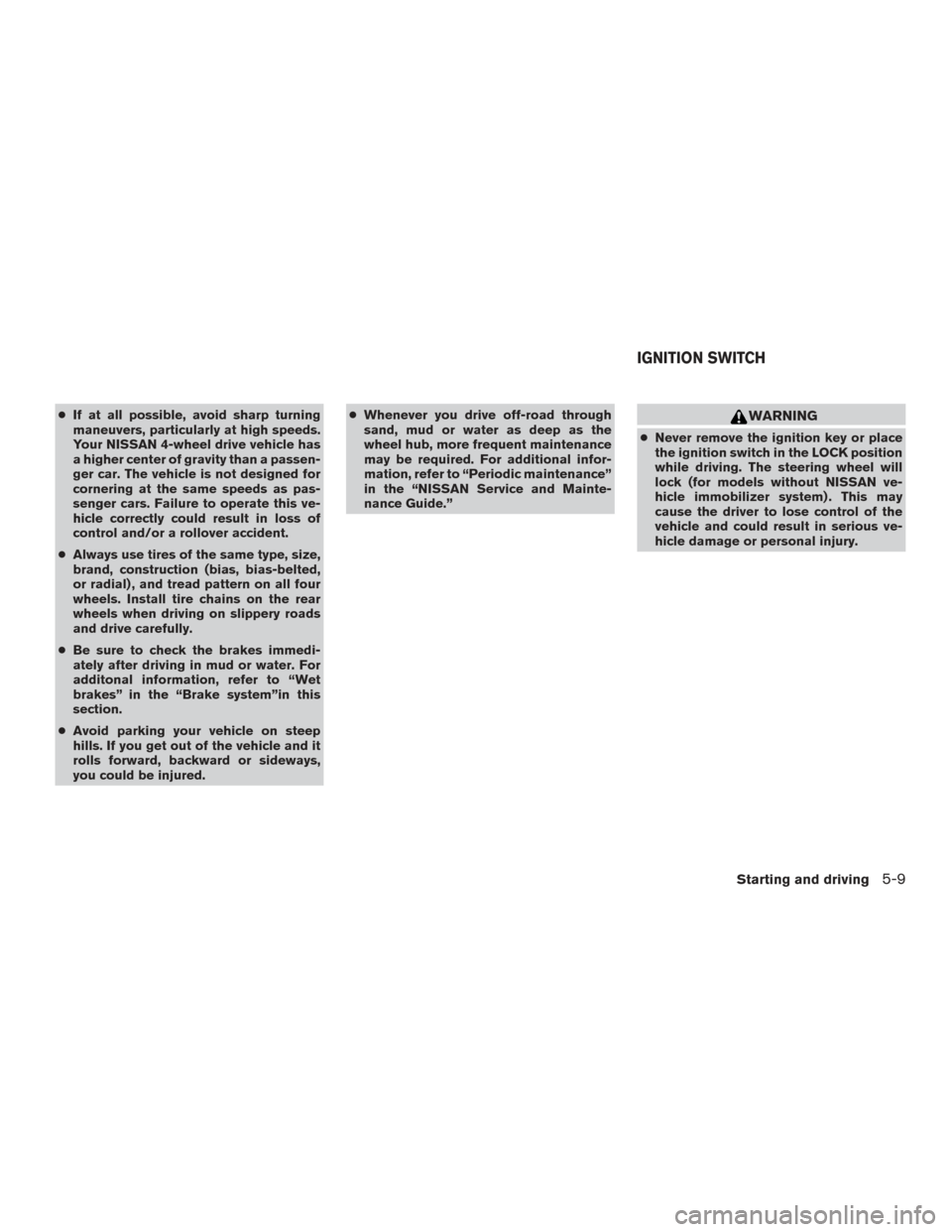 NISSAN TITAN 2015 1.G Owners Manual ●If at all possible, avoid sharp turning
maneuvers, particularly at high speeds.
Your NISSAN 4-wheel drive vehicle has
a higher center of gravity than a passen-
ger car. The vehicle is not designed NISSAN TITAN 2015 1.G Owners Manual ●If at all possible, avoid sharp turning
maneuvers, particularly at high speeds.
Your NISSAN 4-wheel drive vehicle has
a higher center of gravity than a passen-
ger car. The vehicle is not designed