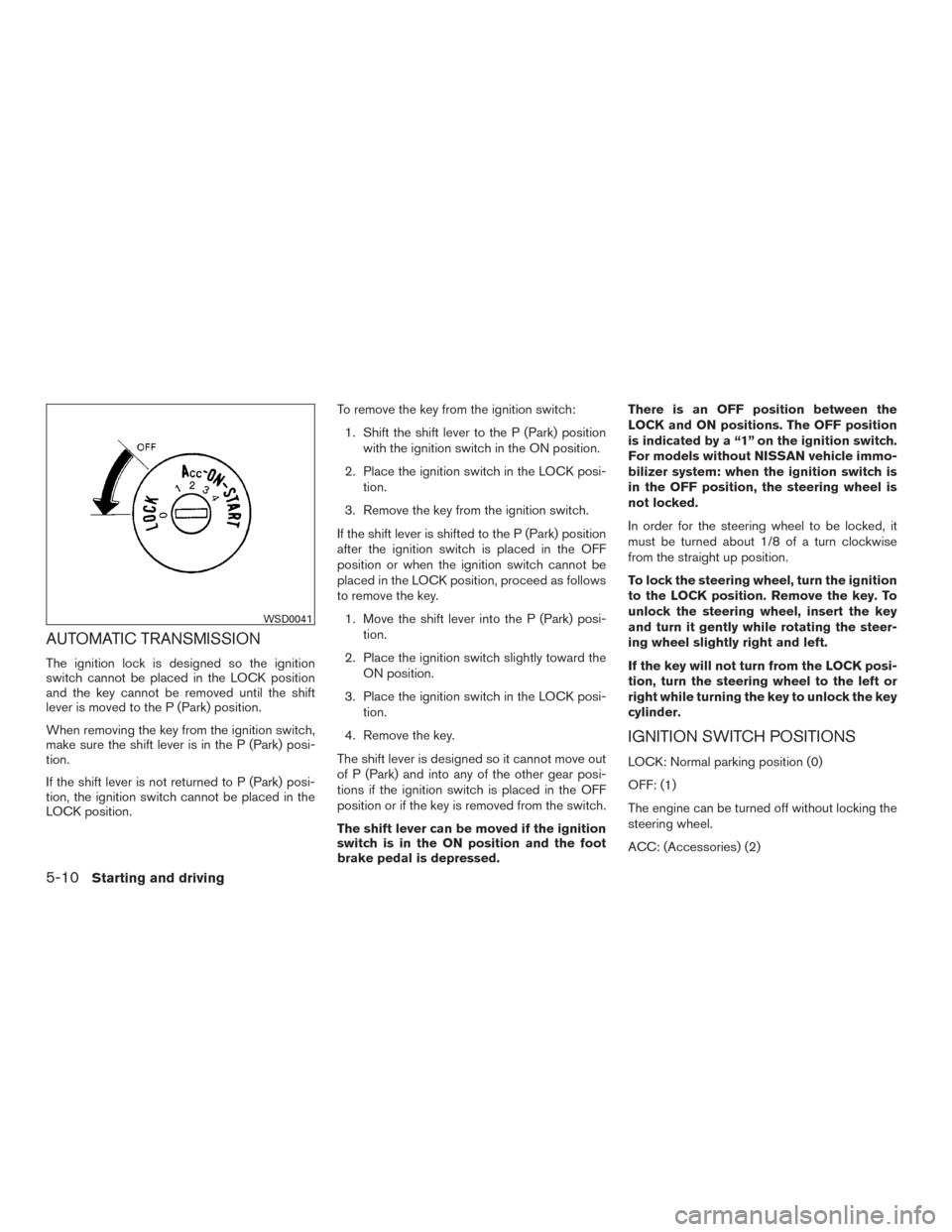 NISSAN TITAN 2015 1.G Owners Manual AUTOMATIC TRANSMISSION
The ignition lock is designed so the ignition
switch cannot be placed in the LOCK position
and the key cannot be removed until the shift
lever is moved to the P (Park) position.