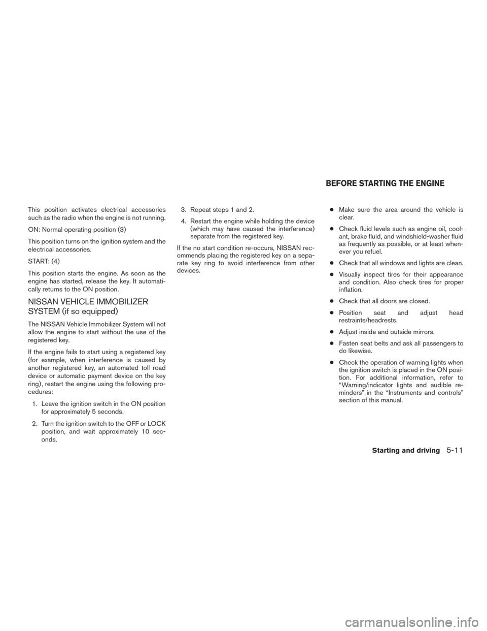 NISSAN TITAN 2015 1.G Owners Manual This position activates electrical accessories
such as the radio when the engine is not running.
ON: Normal operating position (3)
This position turns on the ignition system and the
electrical accesso NISSAN TITAN 2015 1.G Owners Manual This position activates electrical accessories
such as the radio when the engine is not running.
ON: Normal operating position (3)
This position turns on the ignition system and the
electrical accesso