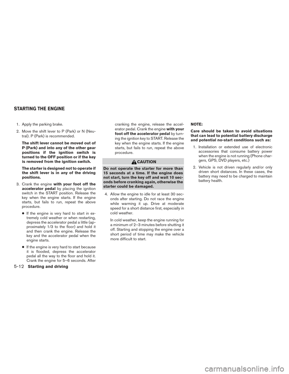 NISSAN TITAN 2015 1.G Owners Manual 1. Apply the parking brake.
2. Move the shift lever to P (Park) or N (Neu-tral) . P (Park) is recommended.
The shift lever cannot be moved out of
P (Park) and into any of the other gear
positions if t NISSAN TITAN 2015 1.G Owners Manual 1. Apply the parking brake.
2. Move the shift lever to P (Park) or N (Neu-tral) . P (Park) is recommended.
The shift lever cannot be moved out of
P (Park) and into any of the other gear
positions if t