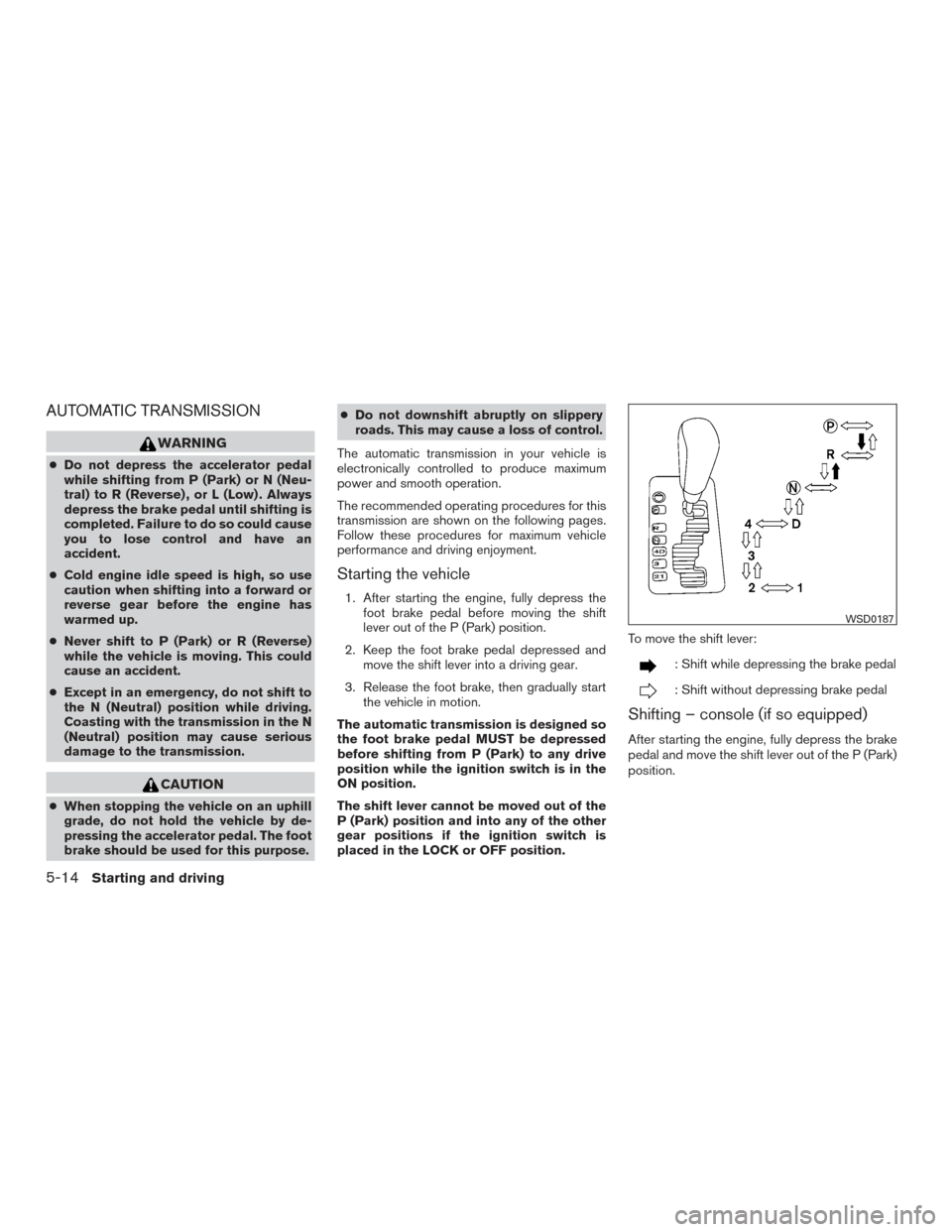 NISSAN TITAN 2015 1.G Owners Manual AUTOMATIC TRANSMISSION
WARNING
●Do not depress the accelerator pedal
while shifting from P (Park) or N (Neu-
tral) to R (Reverse) , or L (Low) . Always
depress the brake pedal until shifting is
comp NISSAN TITAN 2015 1.G Owners Manual AUTOMATIC TRANSMISSION
WARNING
●Do not depress the accelerator pedal
while shifting from P (Park) or N (Neu-
tral) to R (Reverse) , or L (Low) . Always
depress the brake pedal until shifting is
comp