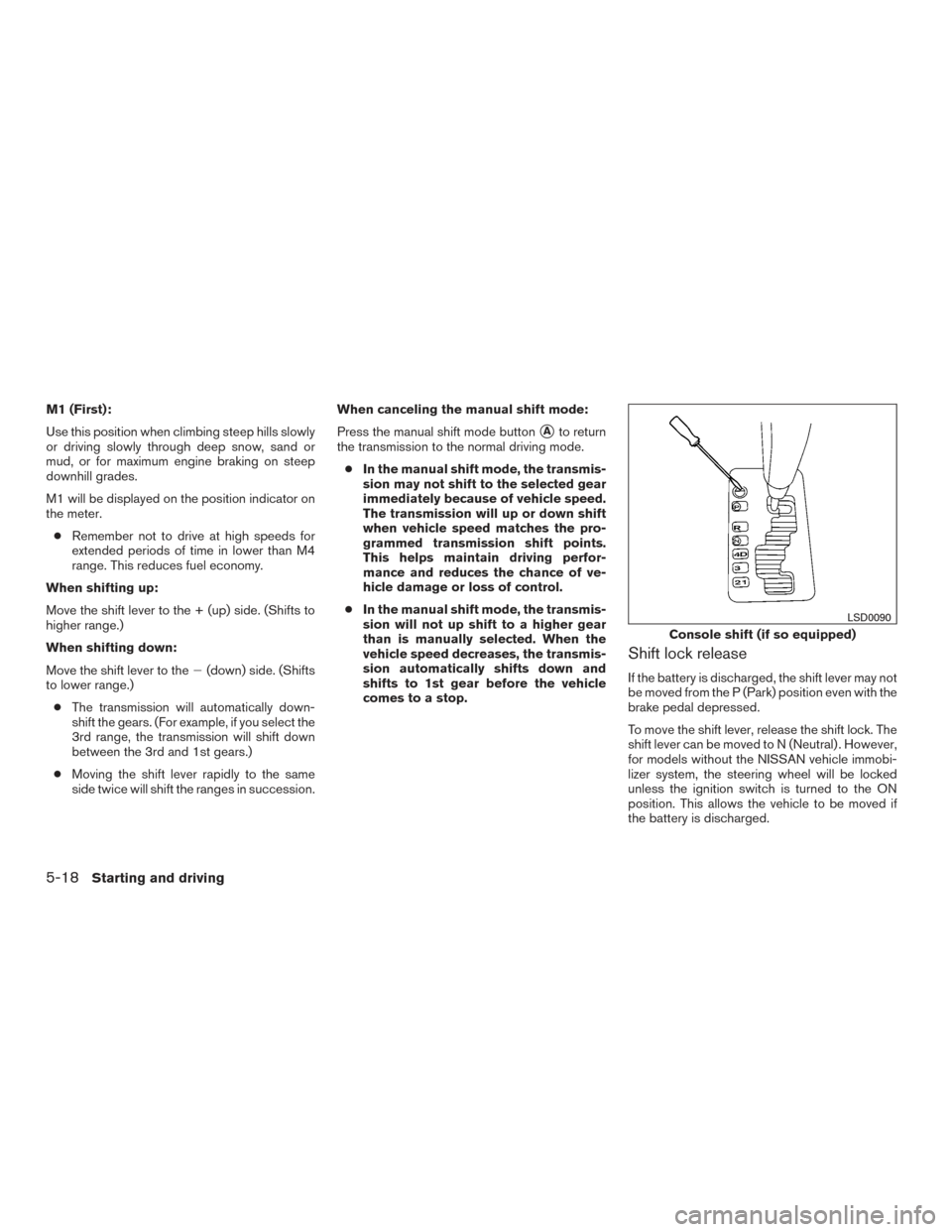 NISSAN TITAN 2015 1.G Owners Manual M1 (First):
Use this position when climbing steep hills slowly
or driving slowly through deep snow, sand or
mud, or for maximum engine braking on steep
downhill grades.
M1 will be displayed on the pos