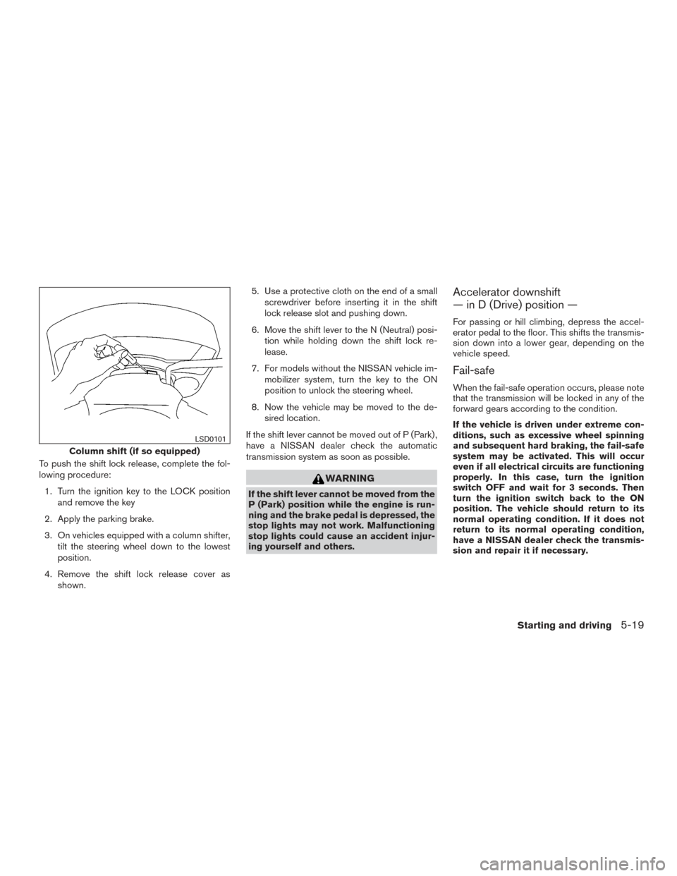 NISSAN TITAN 2015 1.G Owners Manual To push the shift lock release, complete the fol-
lowing procedure:1. Turn the ignition key to the LOCK position and remove the key
2. Apply the parking brake.
3. On vehicles equipped with a column sh NISSAN TITAN 2015 1.G Owners Manual To push the shift lock release, complete the fol-
lowing procedure:1. Turn the ignition key to the LOCK position and remove the key
2. Apply the parking brake.
3. On vehicles equipped with a column sh