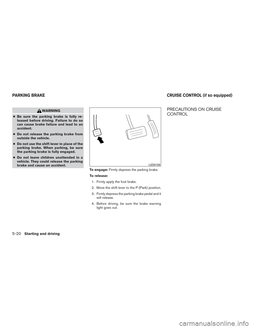 NISSAN TITAN 2015 1.G Owners Manual WARNING
●Be sure the parking brake is fully re-
leased before driving. Failure to do so
can cause brake failure and lead to an
accident.
● Do not release the parking brake from
outside the vehicle