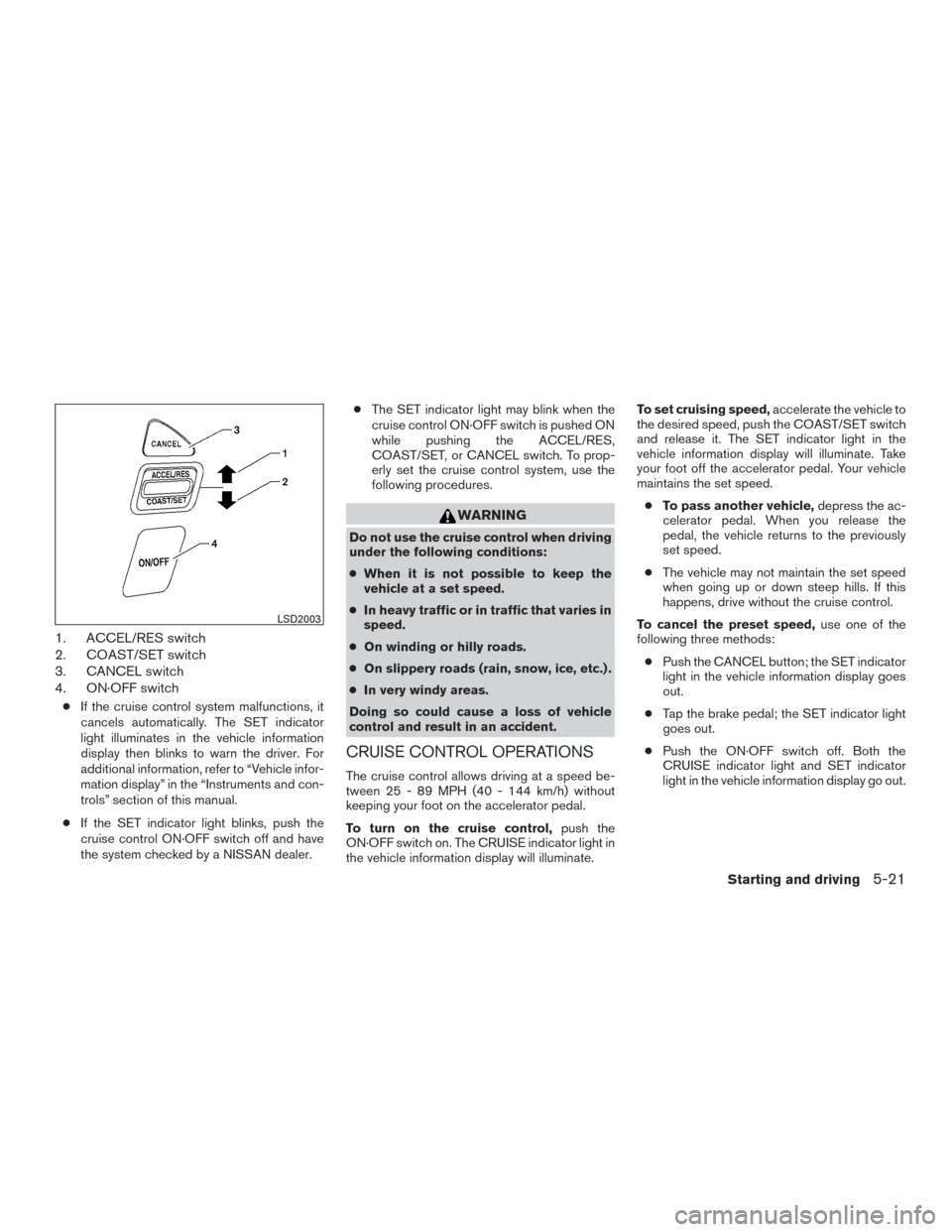 NISSAN TITAN 2015 1.G Owners Manual 1. ACCEL/RES switch
2. COAST/SET switch
3. CANCEL switch
4. ON·OFF switch
●If the cruise control system malfunctions, it
cancels automatically. The SET indicator
light illuminates in the vehicle in