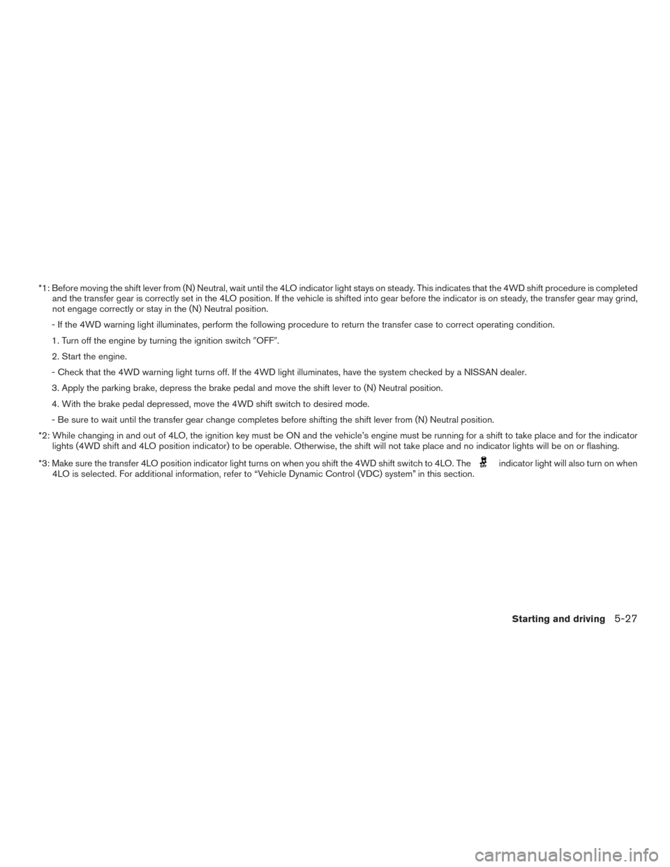 NISSAN TITAN 2015 1.G Owners Manual *1: Before moving the shift lever from (N) Neutral, wait until the 4LO indicator light stays on steady. This indicates that the 4WD shift procedure is completedand the transfer gear is correctly set i NISSAN TITAN 2015 1.G Owners Manual *1: Before moving the shift lever from (N) Neutral, wait until the 4LO indicator light stays on steady. This indicates that the 4WD shift procedure is completedand the transfer gear is correctly set i