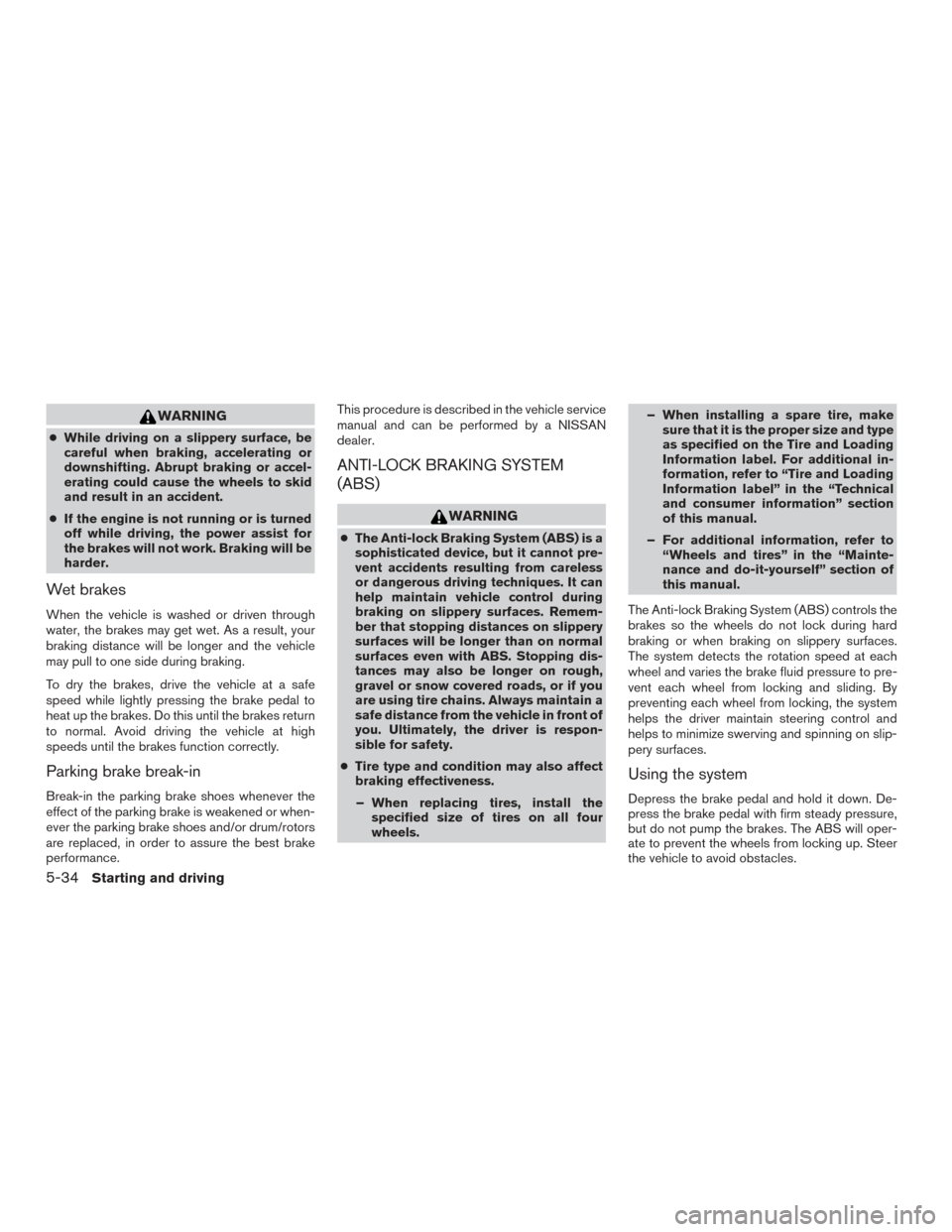 NISSAN TITAN 2015 1.G Service Manual WARNING
●While driving on a slippery surface, be
careful when braking, accelerating or
downshifting. Abrupt braking or accel-
erating could cause the wheels to skid
and result in an accident.
● If