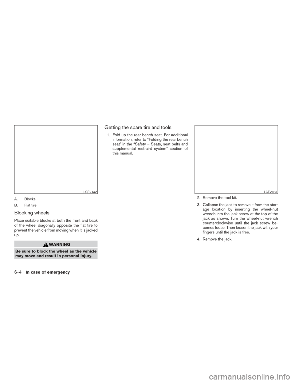 NISSAN TITAN 2015 1.G Owners Manual A. Blocks
B. Flat tire
Blocking wheels
Place suitable blocks at both the front and back
of the wheel diagonally opposite the flat tire to
prevent the vehicle from moving when it is jacked
up.
WARNING
NISSAN TITAN 2015 1.G Owners Manual A. Blocks
B. Flat tire
Blocking wheels
Place suitable blocks at both the front and back
of the wheel diagonally opposite the flat tire to
prevent the vehicle from moving when it is jacked
up.
WARNING