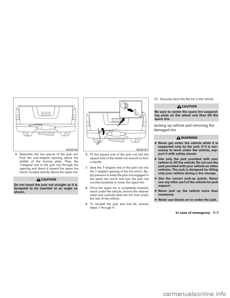 NISSAN TITAN 2015 1.G Owners Manual 5. Assemble the two pieces of the jack rod.Find the oval-shaped opening above the
middle of the license plate. Pass the
T-shaped end of the jack rod through the
opening and direct it toward the spare 