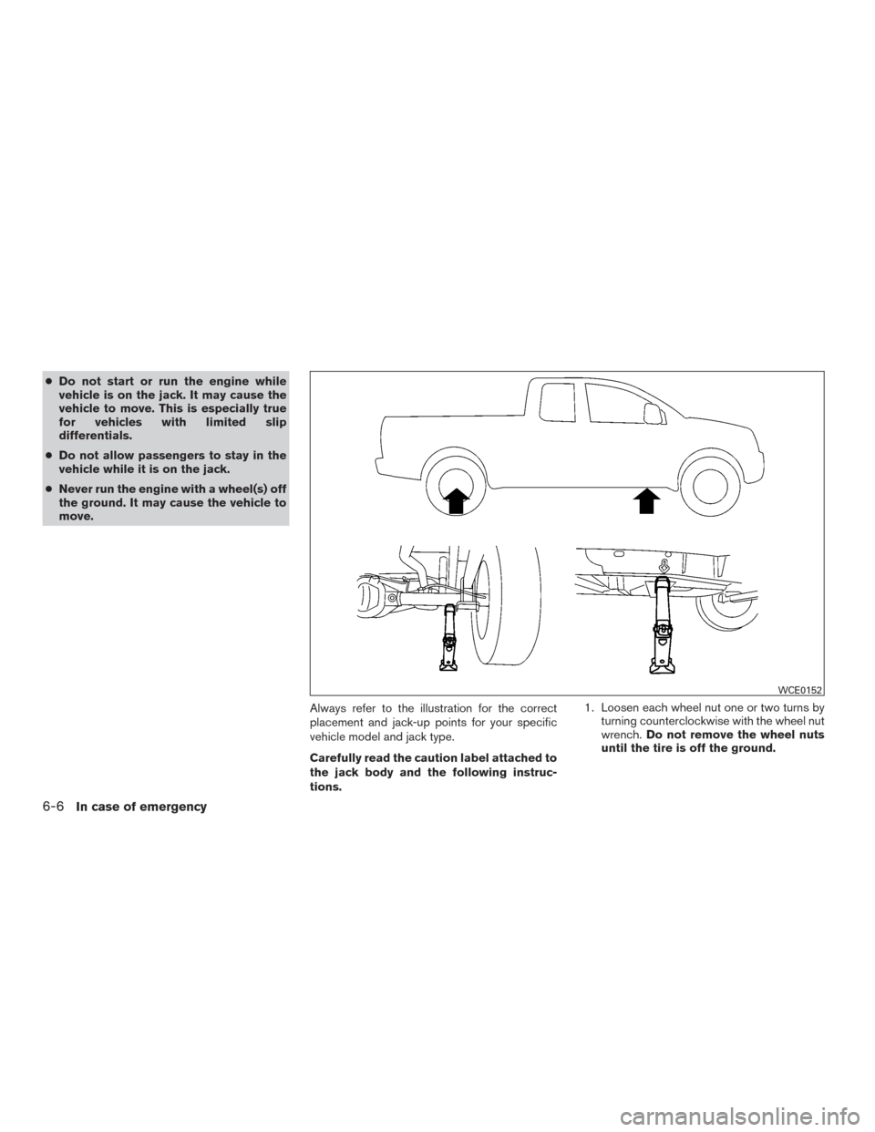 NISSAN TITAN 2015 1.G Owners Manual ●Do not start or run the engine while
vehicle is on the jack. It may cause the
vehicle to move. This is especially true
for vehicles with limited slip
differentials.
● Do not allow passengers to s NISSAN TITAN 2015 1.G Owners Manual ●Do not start or run the engine while
vehicle is on the jack. It may cause the
vehicle to move. This is especially true
for vehicles with limited slip
differentials.
● Do not allow passengers to s