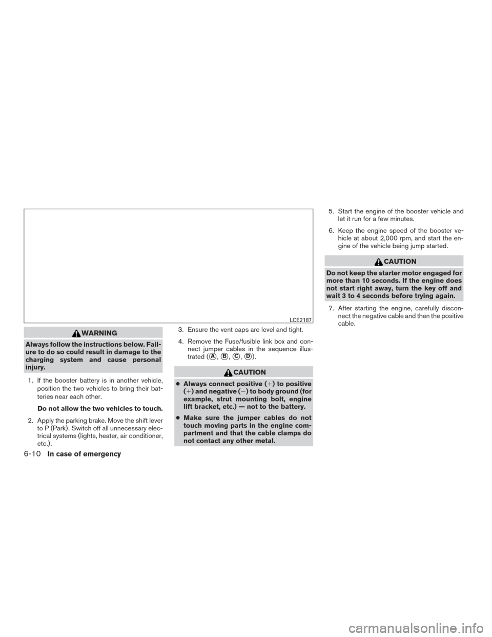 NISSAN TITAN 2015 1.G Owners Manual WARNING
Always follow the instructions below. Fail-
ure to do so could result in damage to the
charging system and cause personal
injury.1. If the booster battery is in another vehicle, position the t NISSAN TITAN 2015 1.G Owners Manual WARNING
Always follow the instructions below. Fail-
ure to do so could result in damage to the
charging system and cause personal
injury.1. If the booster battery is in another vehicle, position the t