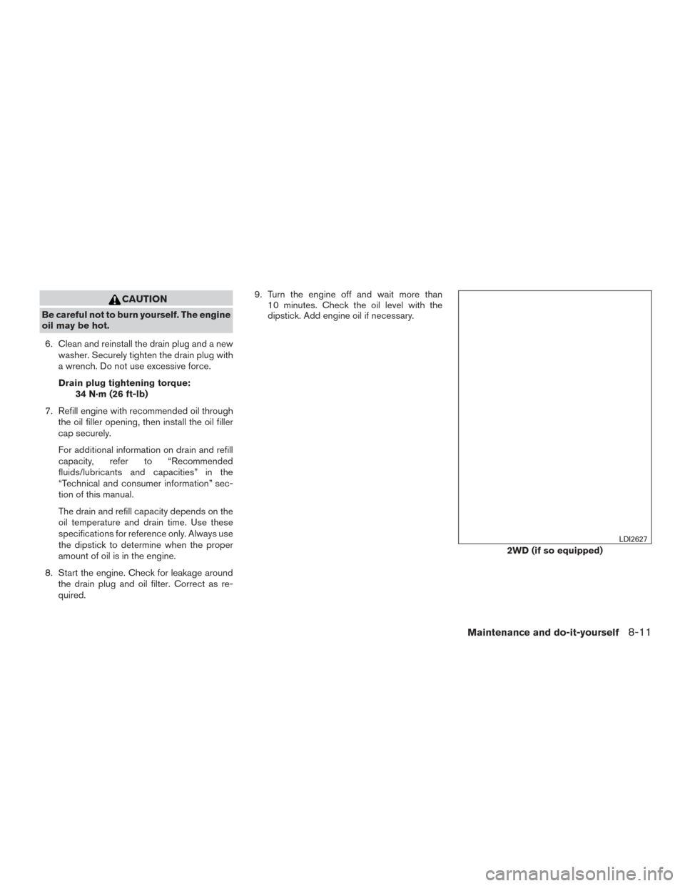 NISSAN TITAN 2015 1.G Owners Manual CAUTION
Be careful not to burn yourself. The engine
oil may be hot.6. Clean and reinstall the drain plug and a new washer. Securely tighten the drain plug with
a wrench. Do not use excessive force.
Dr NISSAN TITAN 2015 1.G Owners Manual CAUTION
Be careful not to burn yourself. The engine
oil may be hot.6. Clean and reinstall the drain plug and a new washer. Securely tighten the drain plug with
a wrench. Do not use excessive force.
Dr
