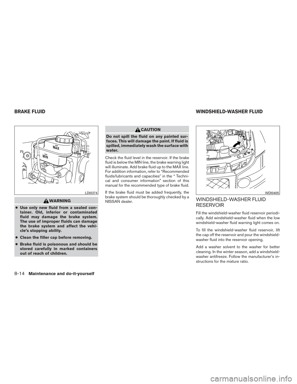 NISSAN TITAN 2015 1.G Owners Guide WARNING
●Use only new fluid from a sealed con-
tainer. Old, inferior or contaminated
fluid may damage the brake system.
The use of improper fluids can damage
the brake system and affect the vehi-
cl