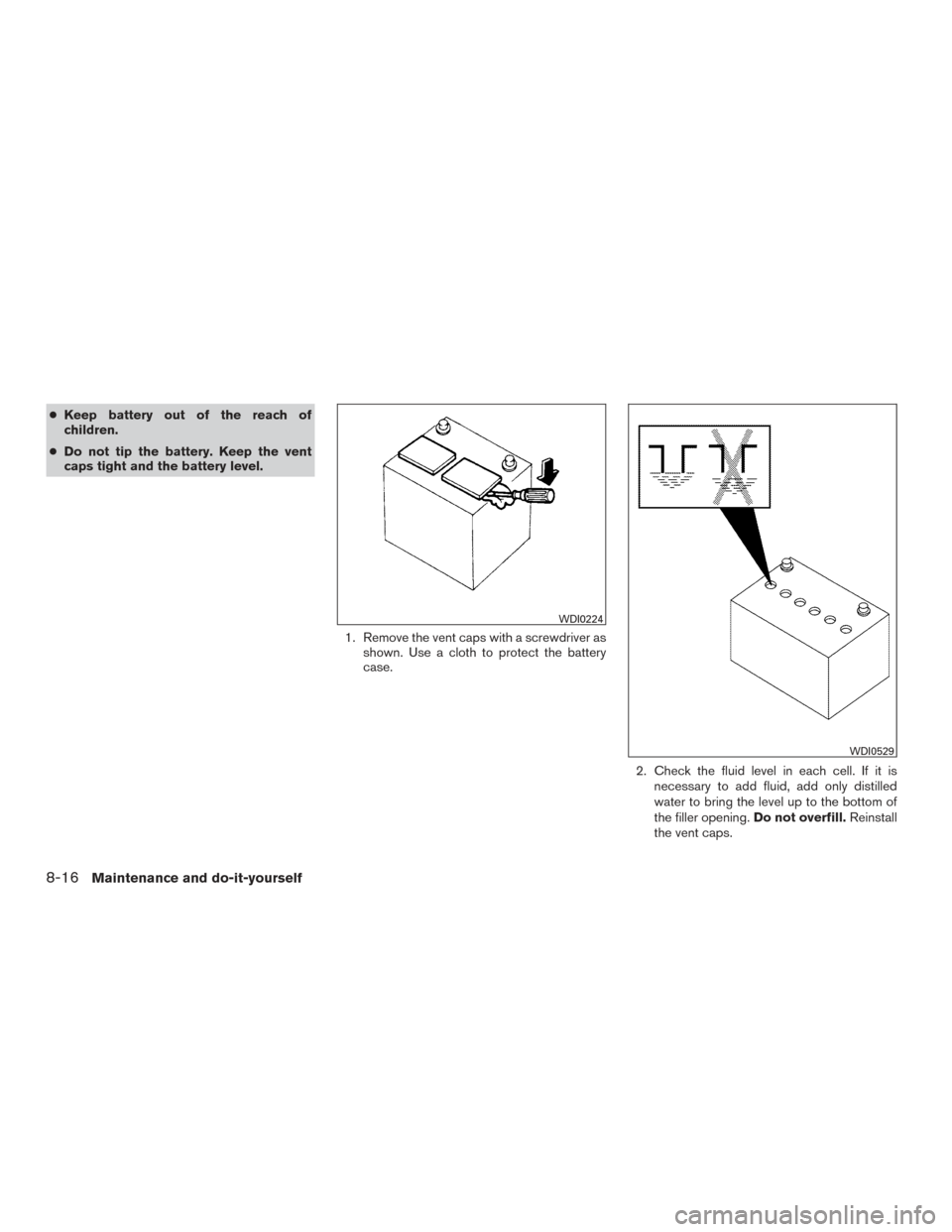 NISSAN TITAN 2015 1.G Owners Manual ●Keep battery out of the reach of
children.
● Do not tip the battery. Keep the vent
caps tight and the battery level.
1. Remove the vent caps with a screwdriver asshown. Use a cloth to protect the NISSAN TITAN 2015 1.G Owners Manual ●Keep battery out of the reach of
children.
● Do not tip the battery. Keep the vent
caps tight and the battery level.
1. Remove the vent caps with a screwdriver asshown. Use a cloth to protect the