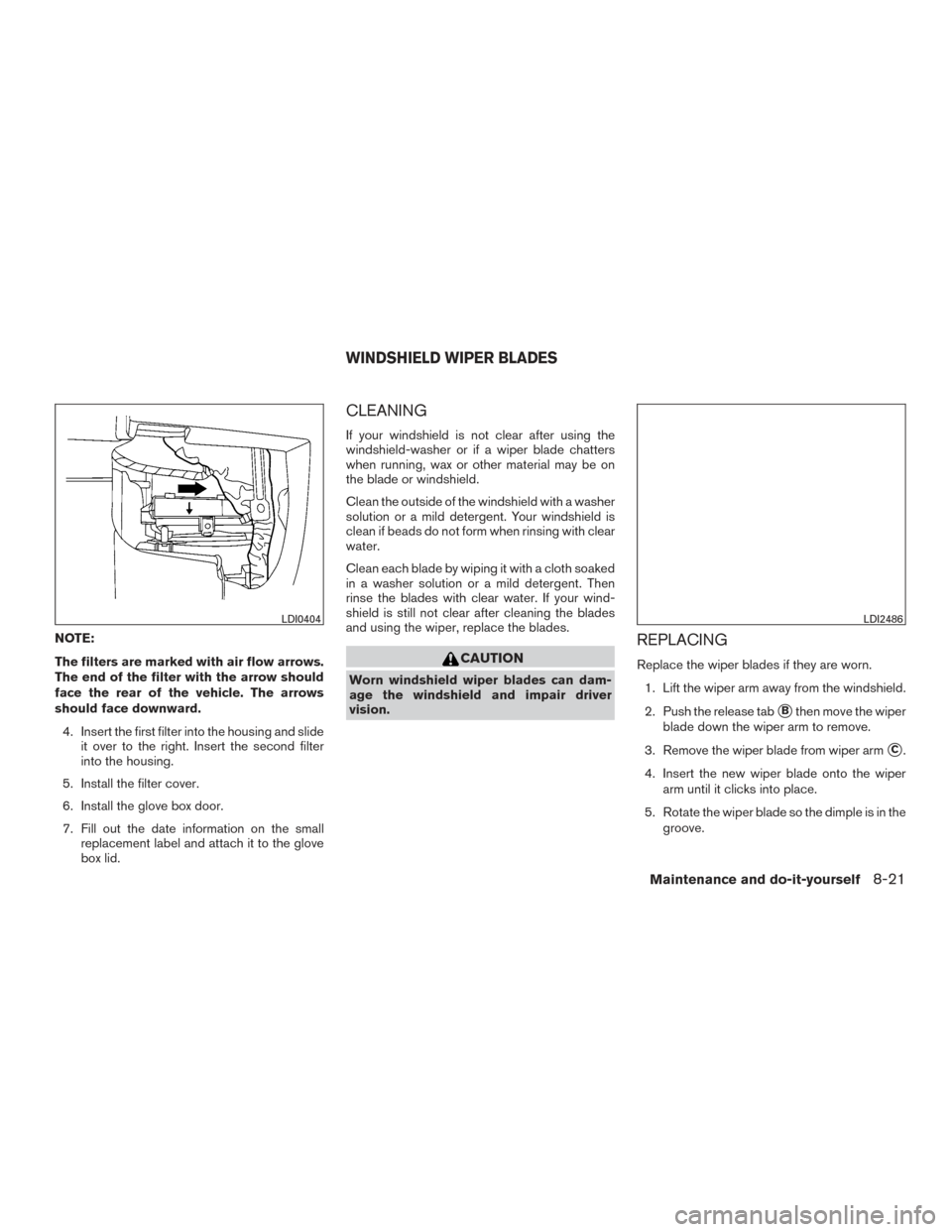 NISSAN TITAN 2015 1.G Owners Manual NOTE:
The filters are marked with air flow arrows.
The end of the filter with the arrow should
face the rear of the vehicle. The arrows
should face downward.4. Insert the first filter into the housing