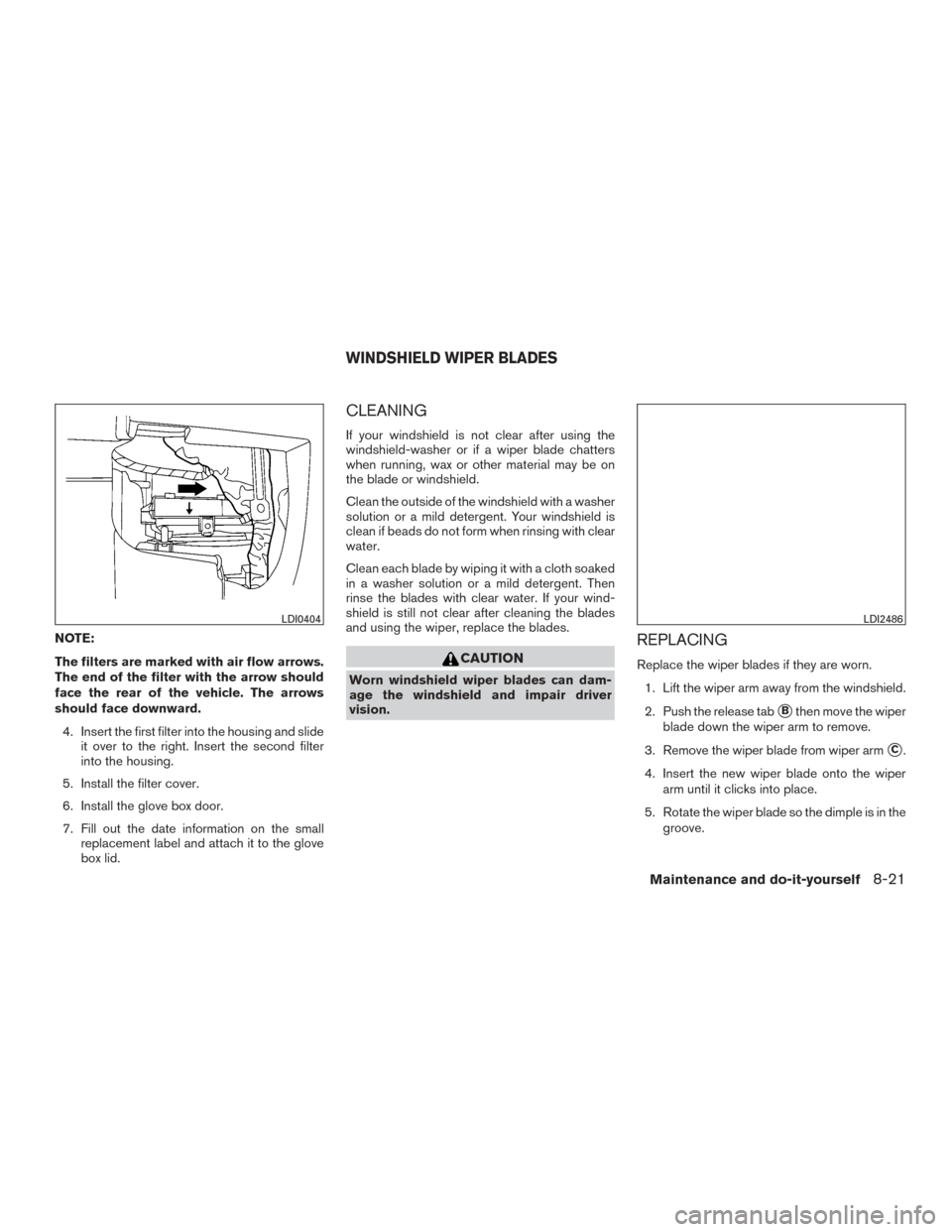 NISSAN TITAN 2015 1.G Owners Manual NOTE:
The filters are marked with air flow arrows.
The end of the filter with the arrow should
face the rear of the vehicle. The arrows
should face downward.4. Insert the first filter into the housing NISSAN TITAN 2015 1.G Owners Manual NOTE:
The filters are marked with air flow arrows.
The end of the filter with the arrow should
face the rear of the vehicle. The arrows
should face downward.4. Insert the first filter into the housing