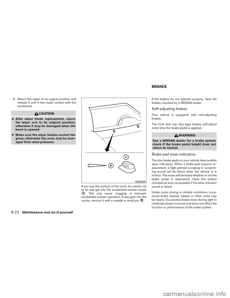 NISSAN TITAN 2015 1.G Owners Manual 6. Return the wiper to its original position andrelease it until it has made contact with the
windshield.
CAUTION
●After wiper blade replacement, return
the wiper arm to its original position;
other